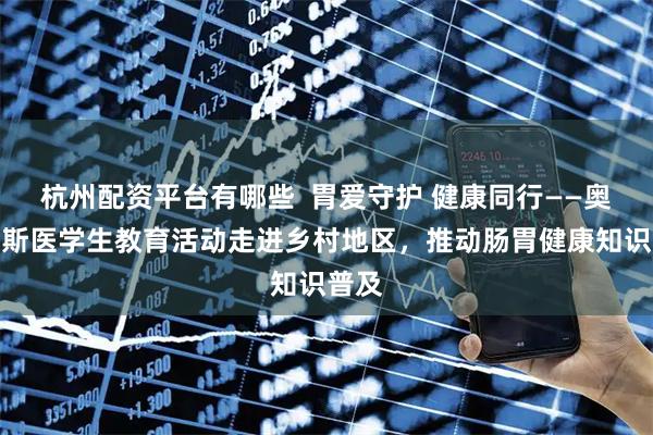 杭州配资平台有哪些  胃爱守护 健康同行——奥林巴斯医学生教育活动走进乡村地区，推动肠胃健康知识普及
