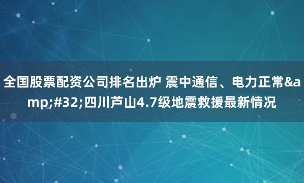 全国股票配资公司排名出炉 震中通信、电力正常&#32;四川芦山4.7级地震救援最新情况